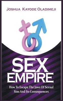 Sex Empire: How To Escape The Jaws Of Sexual Sins And Its Consequences by Oladimeji, Joshua Kayode