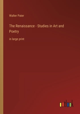The Renaissance - Studies in Art and Poetry: in large print by Pater, Walter