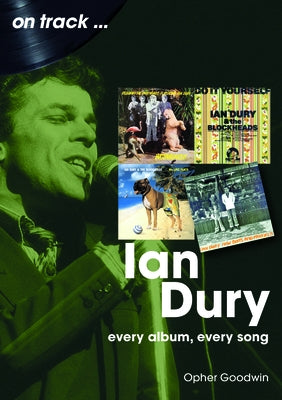 Ian Dury: Every Album, Every Song by Goodwin, Opher