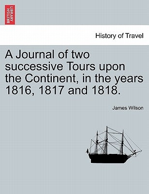 A Journal of two successive Tours upon the Continent, in the years 1816, 1817 and 1818. VOL. III by Wilson, James
