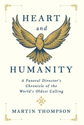 Heart and Humanity: A Funeral Director's Chronicle of the World's Oldest Calling by Thompson, Martin