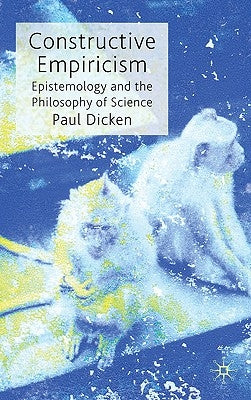 Constructive Empiricism: Epistemology and the Philosophy of Science by Dicken, P.
