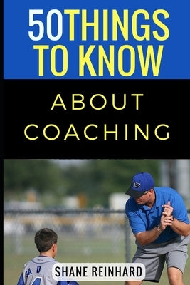 50 Things to Know About Coaching: Coaching Today's Athletes by To Know, 50 Things