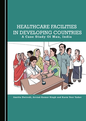 Healthcare Facilities in Developing Countries: A Case Study of Mau, India by Dwivedi, Amrita