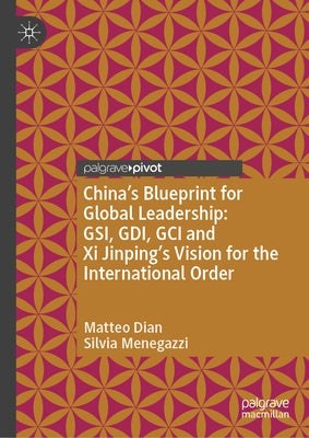 China's Blueprint for Global Leadership: Gsi, Gdi, Gci and XI Jinping's Vision for the International Order by Dian, Matteo