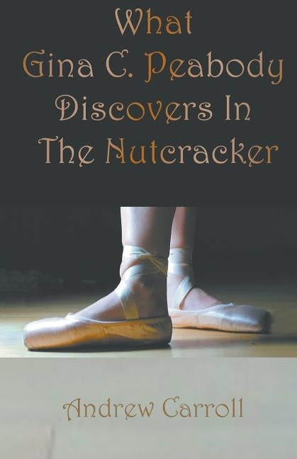 What Gina C. Peabody Discovers In The Nutcracker by Carroll, Andrew