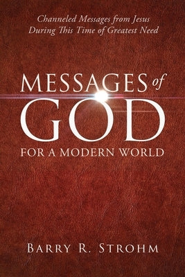 Messages of God for a Modern World: Channeled Messages from Jesus During This Time of Greatest Need by Strohm, Barry R.