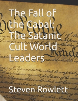 The Fall of the Cabal: The Satanic Cult World Leaders by Rowlett, Steven