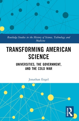 Transforming American Science: Universities, the Government, and the Cold War by Engel, Jonathan