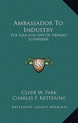 Ambassador to Industry: The Idea and Life of Herman Schneider by Park, Clyde W.