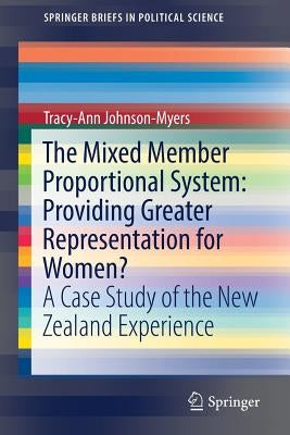 The Mixed Member Proportional System: Providing Greater Representation for Women?: A Case Study of the New Zealand Experience by Johnson-Myers, Tracy-Ann