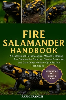 Fire Salamander Handbook: A Professional Herpetological Manual Detailing Fire Salamander Behavior, Disease Prevention, and Data-Driven Welfare Optimiz by Francis, Raph
