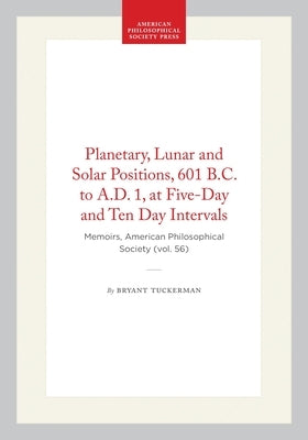 Planetary, Lunar and Solar Positions, 601 B.C. to A.D. 1, at Five-Day and Ten Day Intervals: Memoirs, American Philosophical Society (Vol. 56) by Tuckerman, Bryant