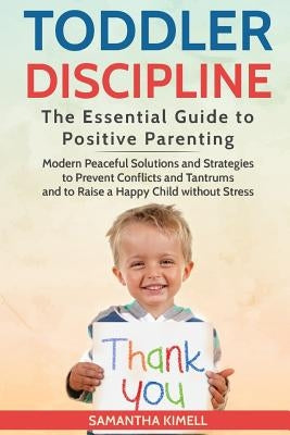 Toddler Discipline: The Essential Guide to Positive Parenting.: Modern Peaceful Solutions and Strategies to Prevent Conflicts, Tantrums an by Kimell, Samantha