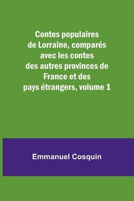 Contes populaires de Lorraine, comparés avec les contes des autres provinces de France et des pays étrangers, volume 1 by Cosquin, Emmanuel