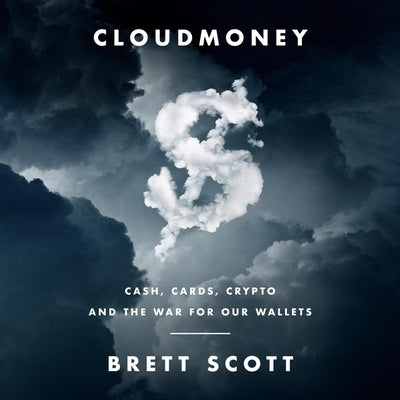 Cloudmoney: Cash, Cards, Crypto, and the War for Our Wallets by Scott, Brett