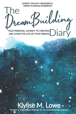 The DreamBuilding Diary: Your personal journey to creating and living the life of your dreams by Lowe, Kiylise M.