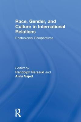 Race, Gender, and Culture in International Relations: Postcolonial Perspectives by Persaud, Randolph B.