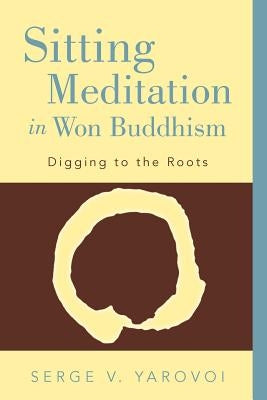 Sitting Meditation in Won Buddhism: Digging to the Roots by Yarovoi, Serge V.