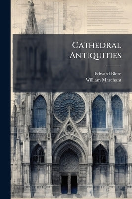 Cathedral Antiquities: Winchester, Lichfield, and Hereford by Blore, Edward