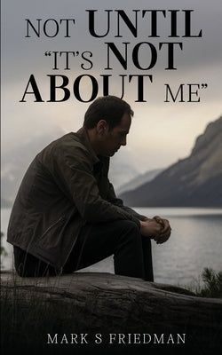 Not Until "It's Not About Me" by Friedman, Mark S.