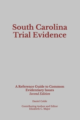 South Carolina Trial Evidence: A Reference Guide to Common Evidentiary Issues by Major, Elizabeth C.