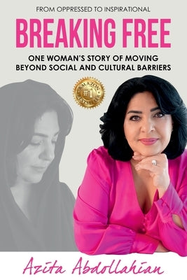 Breaking Free: One Woman's Story of Moving Beyond Social and Cultural Barriers by Abdollahian, Azita