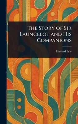 The Story of Sir Launcelot and His Companions by Pyle, Howard