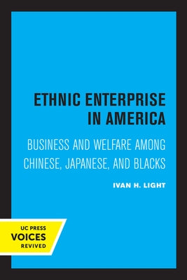 Ethnic Enterprise in America: Business and Welfare Among Chinese, Japanese, and Blacks by Light, Ivan