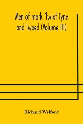 Men Of Mark 'Twixt Tyne And Tweed (Volume Iii) by Richard Welford