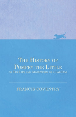 The History of Pompey the Little, or the Life and Adventures of a Lap-Dog by Coventry, Francis
