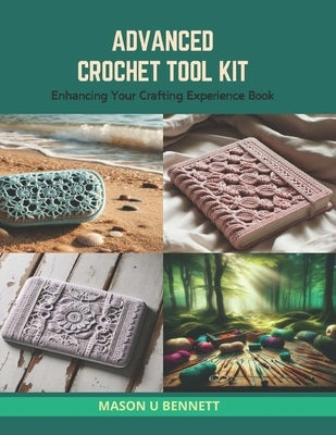 Advanced Crochet Tool Kit: Enhancing Your Crafting Experience Book by Bennett, Mason U.