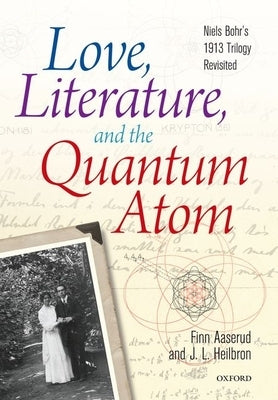 Love, Literature, and the Quantum Atom: Niels Bohr's 1913 Trilogy Revisited by Aaserud, Finn