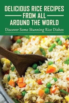 Delicious Rice Recipes From All Around The World: Discover Some Stunning Rice Dishes: Chinese Fried Rice Recipes by Greaver, Nida
