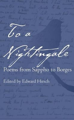 To a Nightingale: Poems from Sappho to Borges by Hirsch, Edward