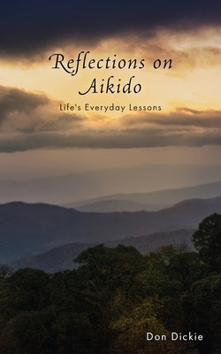 Reflections on Aikido: Life's Everyday Lessons by Dickie, Don
