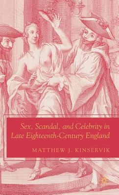 Sex, Scandal, and Celebrity in Late Eighteenth-Century England by Kinservik, M.