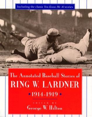 The Annotated Baseball Stories of Ring W. Lardner, 1914-1919 by Hilton, George W.
