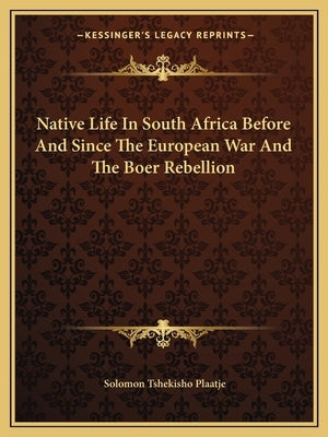 Native Life In South Africa Before And Since The European War And The Boer Rebellion by Plaatje, Solomon Tshekisho