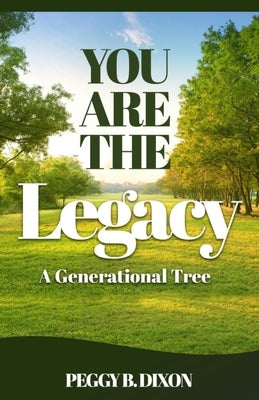 You Are the Legacy A Generational Tree by Dixon, Peggy B.