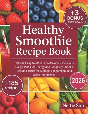 Healthy Smoothie Recipe Book: 185+ Natural, Easy-to-Make, Low-Calorie & Delicious Daily Blends for Energy and Longevity Useful Tips and Tricks for Sto by Sun, Nettie