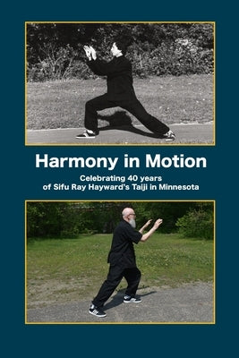 Harmony in Motion: Celebrating 40 Years of Sifu Ray Hayward's Taiji in Minnesota by Bock, Margo