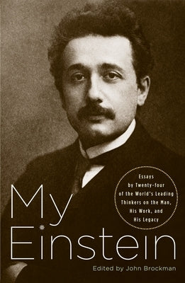 My Einstein: Essays by Twenty-Four of the World's Leading Thinkers on the Man, His Work, and His Legacy by Brockman, John