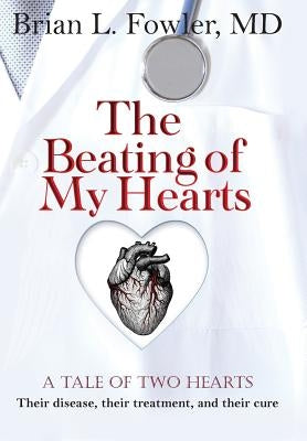 The Beating of My Hearts: A Tale of Two Hearts: Their Disease, Their Treatment, and Their Cure by Fowler, Brian L.