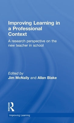 Improving Learning in a Professional Context: A Research Perspective on the New Teacher in School by McNally, Jim