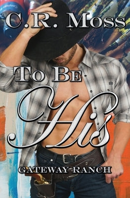 To Be His: a Gateway Ranch story by Moss, C. R.