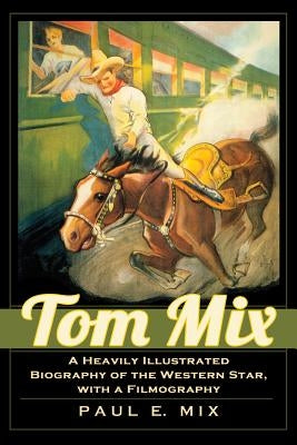 Tom Mix: A Heavily Illustrated Biography of the Western Star, with a Filmography by Mix, Paul E.