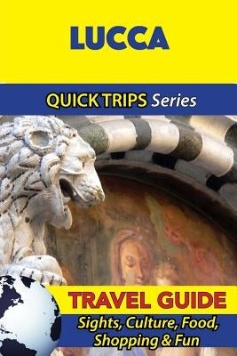Lucca Travel Guide (Quick Trips Series): Sights, Culture, Food, Shopping & Fun by Coleman, Sara