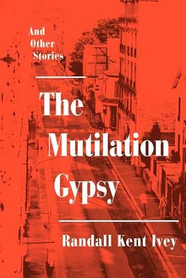 The Mutilation Gypsy: And Other Stories by Ivey, Randall Kent