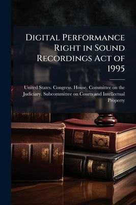 Digital Performance Right in Sound Recordings Act of 1995 by United States Congress House Commi